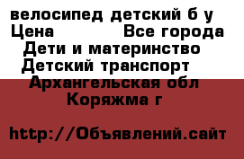 велосипед детский б/у › Цена ­ 3 000 - Все города Дети и материнство » Детский транспорт   . Архангельская обл.,Коряжма г.